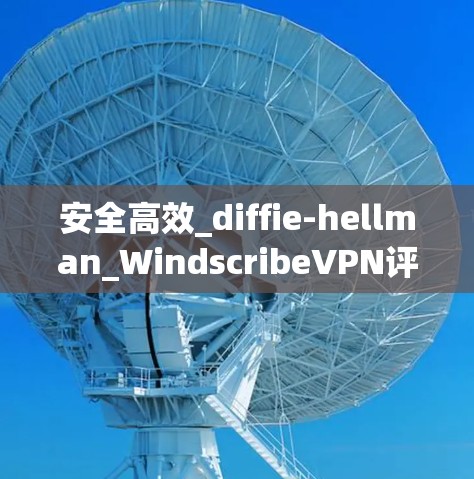 安全高效_diffie-hellman_WindscribeVPN评测