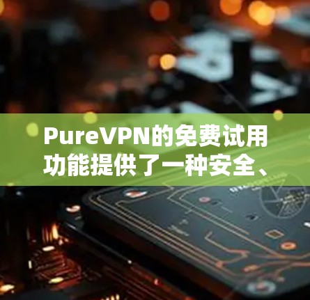 PureVPN的免费试用功能提供了一种安全、隐私的网络连接方式,允许用户在线访问多个网络服务。以下是对其主要功能的详细介绍 PureVPN的免费试用功能提供了一种安全、隐私的网络连接方式,允许用户在线访问多个网络服务。以下是对其主要功能的详细介绍