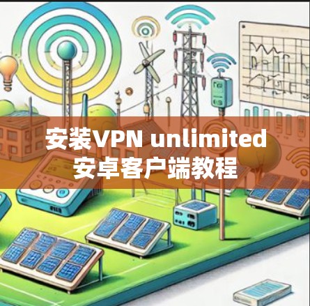 安装VPN unlimited安卓客户端教程 安装VPN unlimited安卓客户端教程