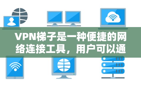 VPN梯子是一种便捷的网络连接工具,用户可以通过连接多个VPN服务来实现跨国家访问。以下是对VPN梯子的详细解析和建议 VPN梯子是一种便捷的网络连接工具,用户可以通过连接多个VPN服务来实现跨国家访问。以下是对VPN梯子的详细解析和建议