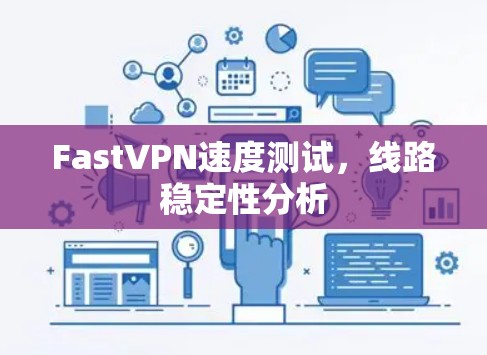 FastVPN速度测试,线路稳定性分析 FastVPN速度测试,线路稳定性分析
