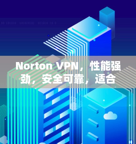 Norton VPN,性能强劲,安全可靠,适合所有需求 Norton VPN,性能强劲,安全可靠,适合所有需求