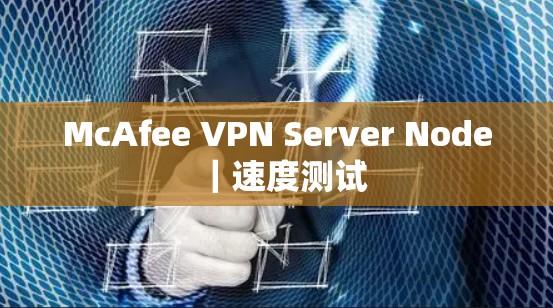 McAfee VPN Server Node|速度测试 McAfee VPN Server Node|速度测试