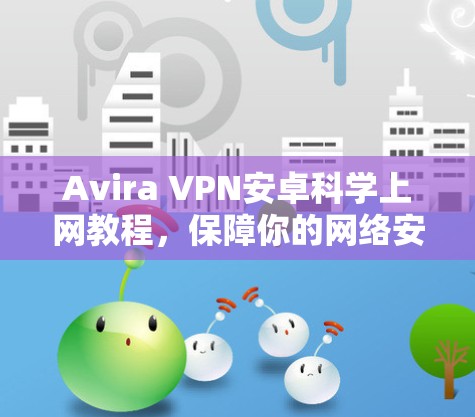 Avira VPN安卓科学上网教程,保障你的网络安全 Avira VPN安卓科学上网教程,保障你的网络安全