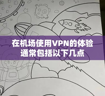 在机场使用VPN的体验通常包括以下几点 在机场使用VPN的体验通常包括以下几点
