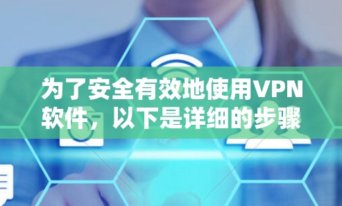 为了安全有效地使用VPN软件，以下是详细的步骤指南