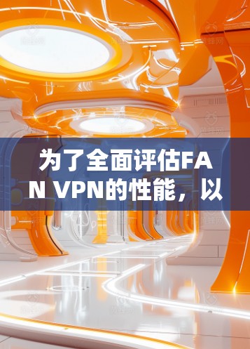 为了全面评估FAN VPN的性能,以下是详细的步骤和分析 为了全面评估FAN VPN的性能,以下是详细的步骤和分析