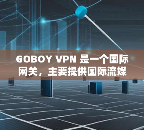 GOBOY VPN 是一个国际网关,主要提供国际流媒体、视频会议、电子商务等服务。它基于布隆迪纳特网络(BLN)协议,支持多种流量类型和平台 GOBOY VPN 是一个国际网关,主要提供国际流媒体、视频会议、电子商务等服务。它基于布隆迪纳特网络(BLN)协议,支持多种流量类型和平台