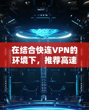 在结合快连VPN的环境下,推荐高速服务器时需要考虑以下几个关键因素,以确保服务器的高效、稳定和安全 在结合快连VPN的环境下,推荐高速服务器时需要考虑以下几个关键因素,以确保服务器的高效、稳定和安全