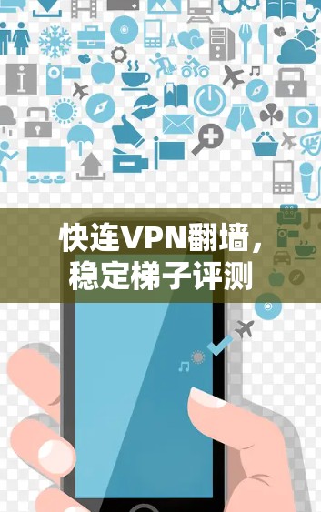 快连VPN翻墙，稳定梯子评测