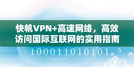 快帆VPN+高速网络,高效访问国际互联网的实用指南 快帆VPN+高速网络,高效访问国际互联网的实用指南