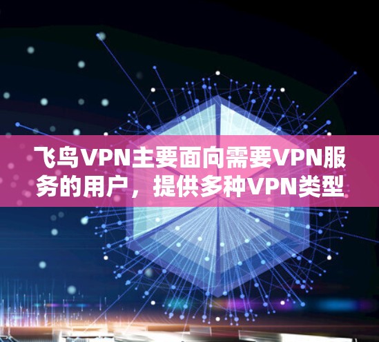 飞鸟VPN主要面向需要VPN服务的用户，提供多种VPN类型和平台支持。以下是下载飞鸟VPN客户端的常见渠道