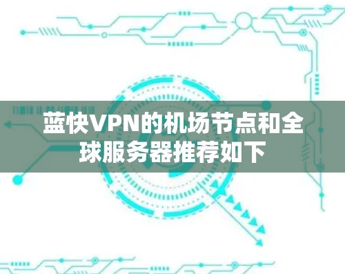 蓝快VPN的机场节点和全球服务器推荐如下 蓝快VPN的机场节点和全球服务器推荐如下