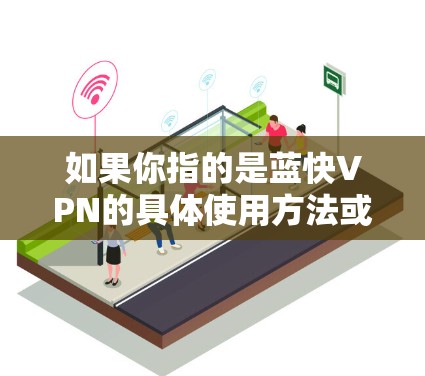 如果你指的是蓝快VPN的具体使用方法或推荐工具,以下是一些可能的信息和提示 如果你指的是蓝快VPN的具体使用方法或推荐工具,以下是一些可能的信息和提示