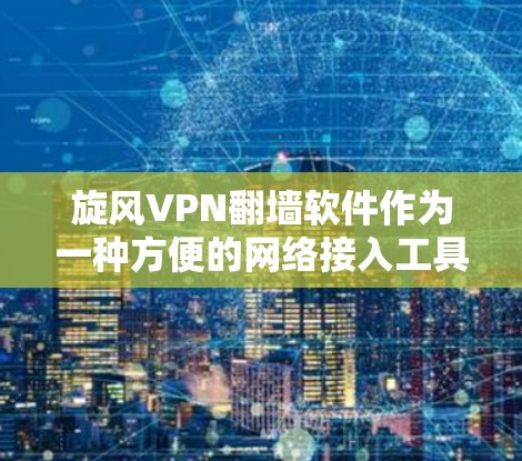 旋风VPN翻墙软件作为一种方便的网络接入工具,虽然在一定程度上解决了国外服务器阻断的问题,但也存在一些需要考虑的因素。以下是对旋风VPN翻墙软件的总结和建议 旋风VPN翻墙软件作为一种方便的网络接入工具,虽然在一定程度上解决了国外服务器阻断的问题,但也存在一些需要考虑的因素。以下是对旋风VPN翻墙软件的总结和建议