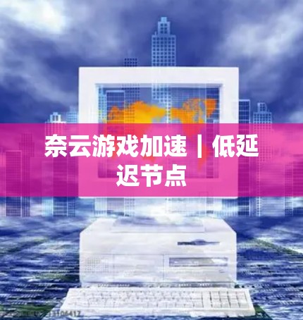 奈云游戏加速|低延迟节点 奈云游戏加速|低延迟节点