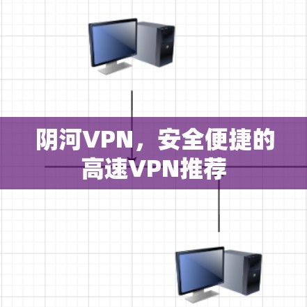 阴河VPN，安全便捷的高速VPN推荐