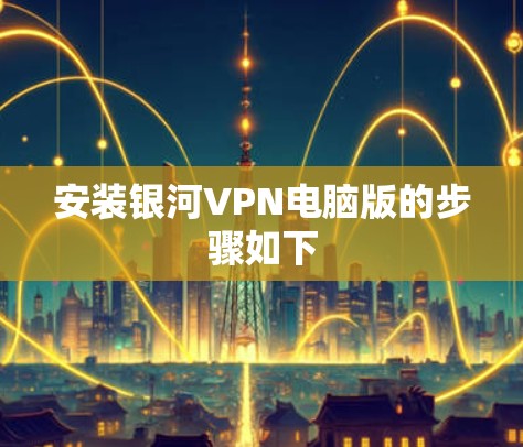 安装银河VPN电脑版的步骤如下 安装银河VPN电脑版的步骤如下