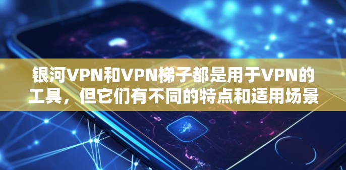 银河VPN和VPN梯子都是用于VPN的工具,但它们有不同的特点和适用场景。以下是对它们的简单评测 银河VPN和VPN梯子都是用于VPN的工具,但它们有不同的特点和适用场景。以下是对它们的简单评测