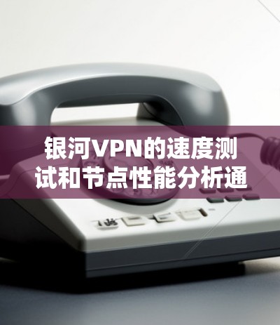 银河VPN的速度测试和节点性能分析通常指的是对VPN网络性能进行测试和评估。以下是关于如何进行测试和分析的详细步骤和解释 银河VPN的速度测试和节点性能分析通常指的是对VPN网络性能进行测试和评估。以下是关于如何进行测试和分析的详细步骤和解释