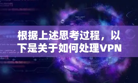 根据上述思考过程,以下是关于如何处理VPN服务器测速为的问题的详细解答 根据上述思考过程,以下是关于如何处理VPN服务器测速为的问题的详细解答
