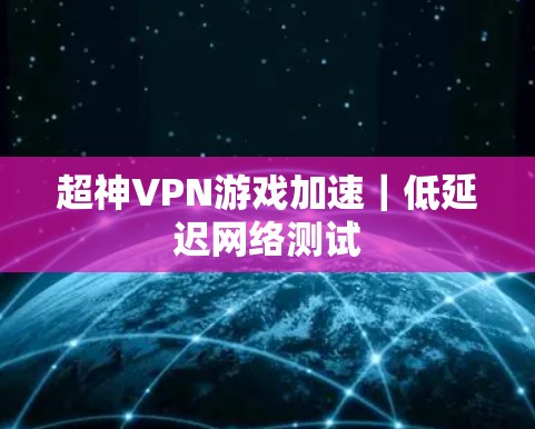 超神VPN游戏加速|低延迟网络测试 超神VPN游戏加速|低延迟网络测试