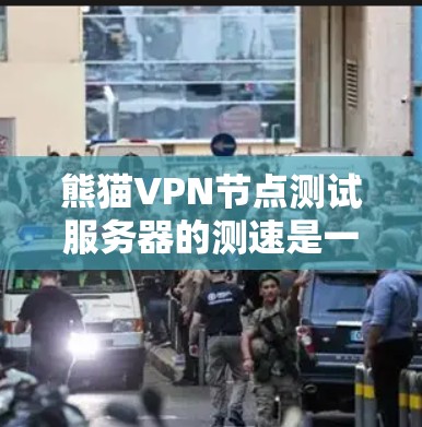 熊猫VPN节点测试服务器的测速是一个关键的步骤，确保服务器能够高效运行VPN服务。以下是详细的步骤指南