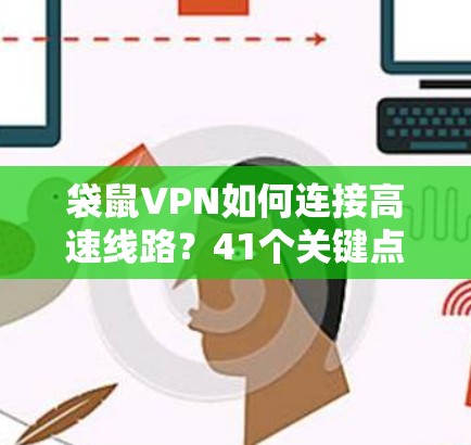 袋鼠VPN如何连接高速线路？41个关键点全解析！