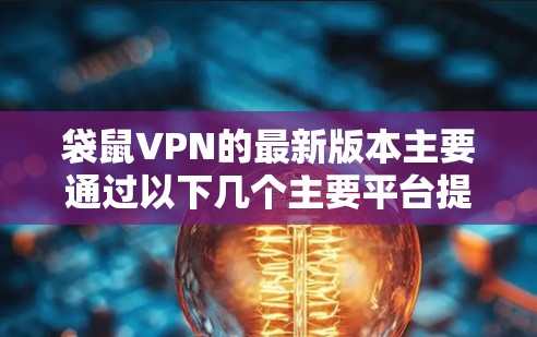 袋鼠VPN的最新版本主要通过以下几个主要平台提供下载和安装服务 袋鼠VPN的最新版本主要通过以下几个主要平台提供下载和安装服务