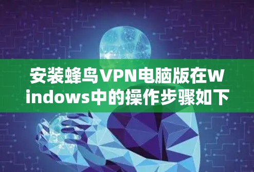 安装蜂鸟VPN电脑版在Windows中的操作步骤如下 安装蜂鸟VPN电脑版在Windows中的操作步骤如下