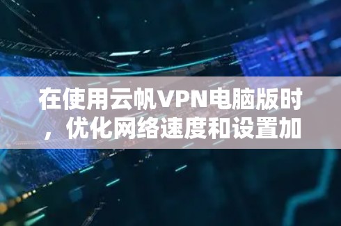 在使用云帆VPN电脑版时,优化网络速度和设置加速功能是重要的步骤。以下是一个详细的操作指南,帮助您逐步解决加速设置的问题 在使用云帆VPN电脑版时,优化网络速度和设置加速功能是重要的步骤。以下是一个详细的操作指南,帮助您逐步解决加速设置的问题