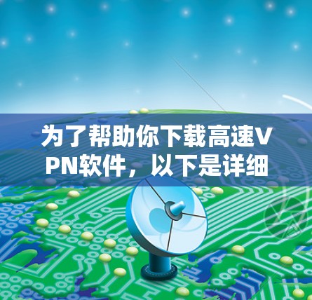 为了帮助你下载高速VPN软件,以下是详细的步骤指南 为了帮助你下载高速VPN软件,以下是详细的步骤指南