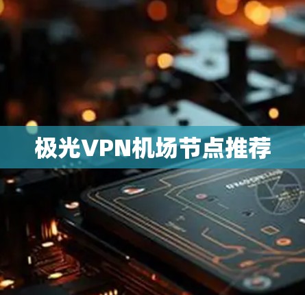 极光VPN机场节点推荐 极光VPN机场节点推荐