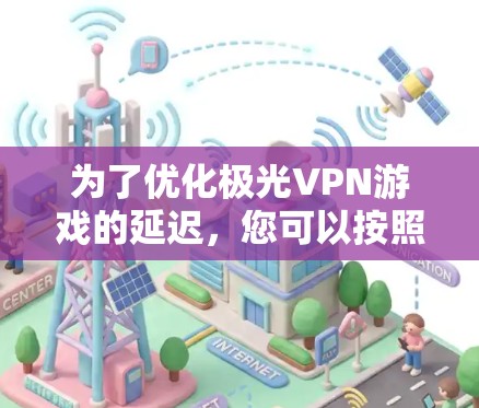 为了优化极光VPN游戏的延迟,您可以按照以下步骤进行 为了优化极光VPN游戏的延迟,您可以按照以下步骤进行