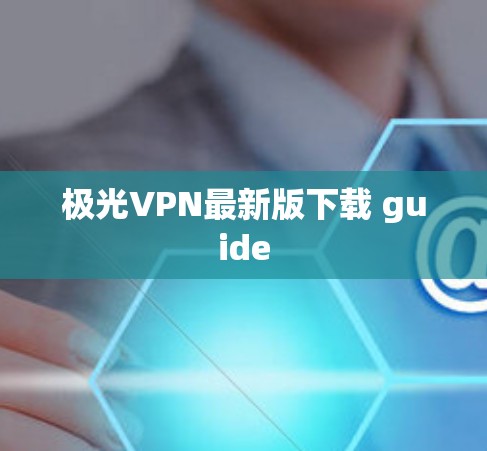 极光VPN最新版下载 guide 极光VPN最新版下载 guide