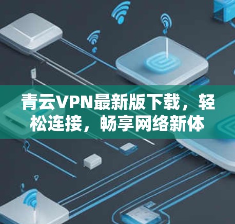 青云VPN最新版下载,轻松连接,畅享网络新体验 青云VPN最新版下载,轻松连接,畅享网络新体验