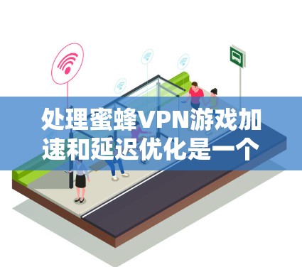 处理蜜蜂VPN游戏加速和延迟优化是一个需要综合考虑多个因素的问题。以下是一个分步骤的解决方案 处理蜜蜂VPN游戏加速和延迟优化是一个需要综合考虑多个因素的问题。以下是一个分步骤的解决方案