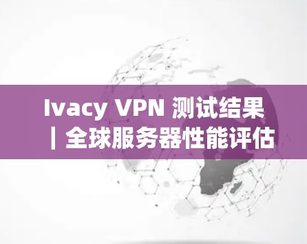 Ivacy VPN 测试结果｜全球服务器性能评估