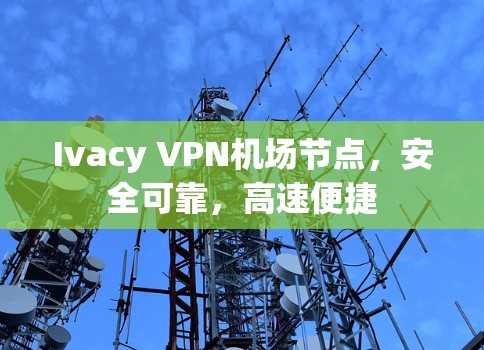Ivacy VPN机场节点,安全可靠,高速便捷 Ivacy VPN机场节点,安全可靠,高速便捷