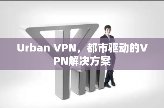 Urban VPN，都市驱动的VPN解决方案
