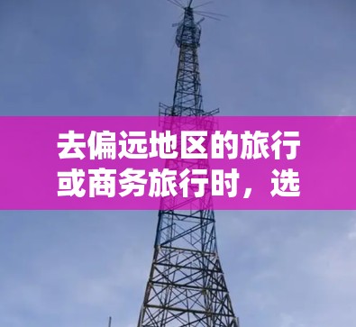 去偏远地区的旅行或商务旅行时,选择合适的交通方式和VPN服务是非常重要的。以下是对该问题的详细分析和建议 去偏远地区的旅行或商务旅行时,选择合适的交通方式和VPN服务是非常重要的。以下是对该问题的详细分析和建议