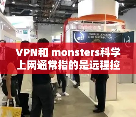 VPN和 monsters科学上网通常指的是远程控制或控制网络的技术,与monsters(幽灵)无关。如果您在考虑如何在海外访问您的国家网络资源或进行远程协作,以下是一个通用的解决方案 VPN和 monsters科学上网通常指的是远程控制或控制网络的技术,与monsters(幽灵)无关。如果您在考虑如何在海外访问您的国家网络资源或进行远程协作,以下是一个通用的解决方案
