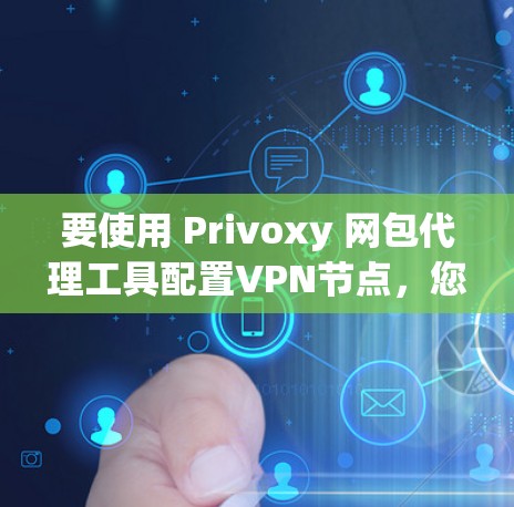 要使用 Privoxy 网包代理工具配置VPN节点,您可以按照以下步骤进行 要使用 Privoxy 网包代理工具配置VPN节点,您可以按照以下步骤进行
