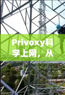 Privoxy科学上网,从网络访问安全到隐私保护的全面指南 Privoxy科学上网,从网络访问安全到隐私保护的全面指南