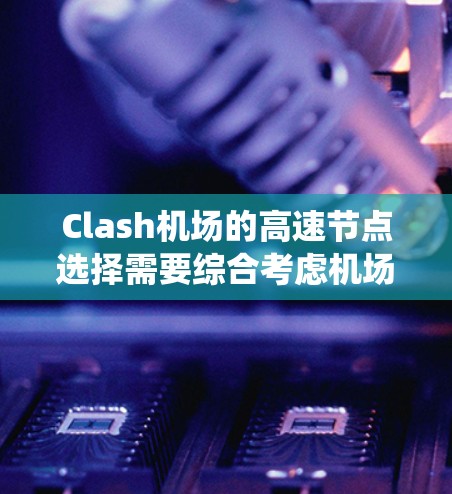 Clash机场的高速节点选择需要综合考虑机场的结构、交通情况以及对乘客和航空服务的影响。以下是一个系统化的建议 Clash机场的高速节点选择需要综合考虑机场的结构、交通情况以及对乘客和航空服务的影响。以下是一个系统化的建议