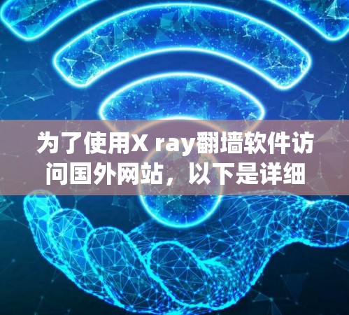 为了使用X ray翻墙软件访问国外网站,以下是详细的步骤指南 为了使用X ray翻墙软件访问国外网站,以下是详细的步骤指南