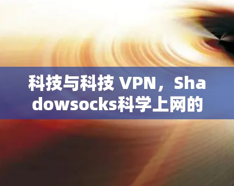 科技与科技 VPN,Shadowsocks科学上网的未来展望 科技与科技 VPN,Shadowsocks科学上网的未来展望