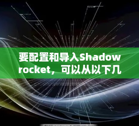 要配置和导入Shadowrocket,可以从以下几个步骤开始 要配置和导入Shadowrocket,可以从以下几个步骤开始