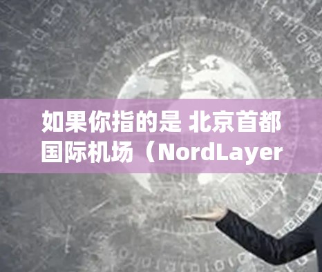 如果你指的是 北京首都国际机场(NordLayer)以下是一些推荐的高速线路和路线建议,帮助你从NordLayer机场前往其他主要机场或区域 如果你指的是 北京首都国际机场(NordLayer)以下是一些推荐的高速线路和路线建议,帮助你从NordLayer机场前往其他主要机场或区域