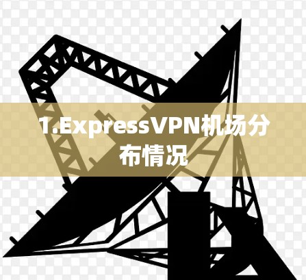 1.ExpressVPN机场分布情况 1.ExpressVPN机场分布情况